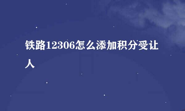 铁路12306怎么添加积分受让人