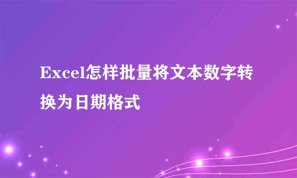 Excel怎样批量将文本数字转换为日期格式