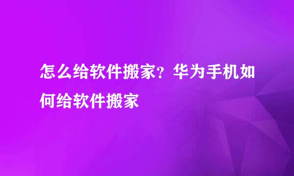 怎么给软件搬家？华为手机如何给软件搬家