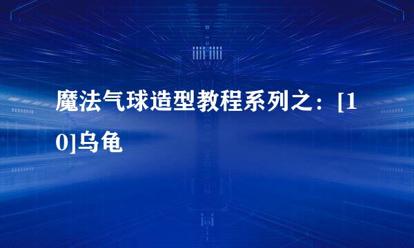 魔法气球造型教程系列之：[10]乌龟