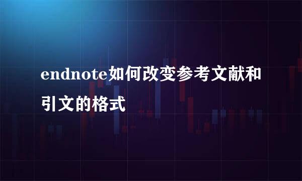 endnote如何改变参考文献和引文的格式