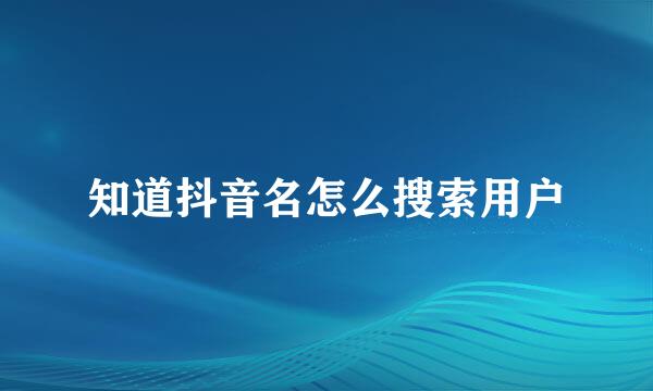 知道抖音名怎么搜索用户