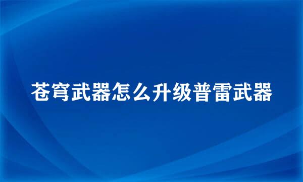 苍穹武器怎么升级普雷武器