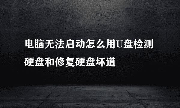 电脑无法启动怎么用U盘检测硬盘和修复硬盘坏道