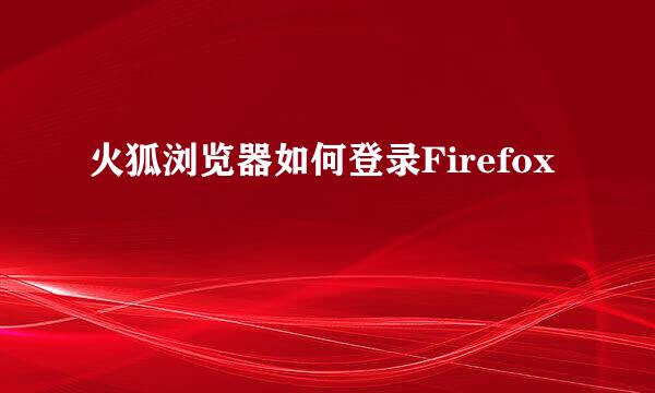 火狐浏览器如何登录Firefox