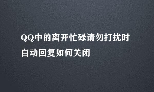 QQ中的离开忙碌请勿打扰时自动回复如何关闭