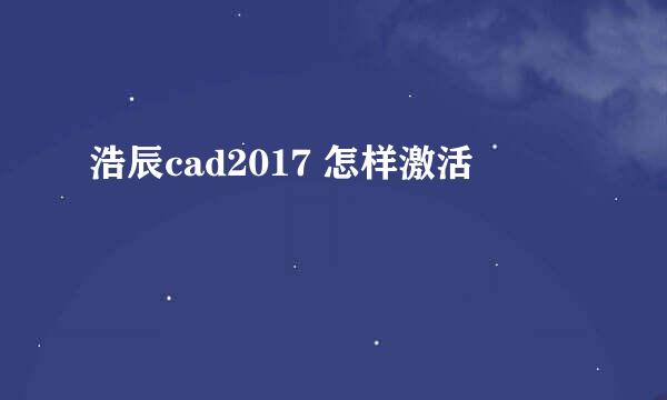 浩辰cad2017 怎样激活