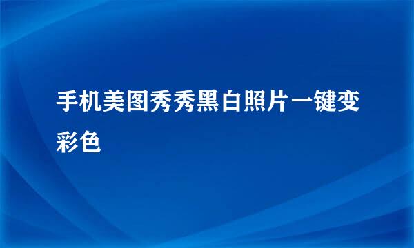 手机美图秀秀黑白照片一键变彩色