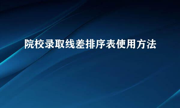 院校录取线差排序表使用方法