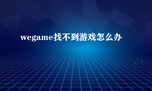 wegame找不到游戏怎么办