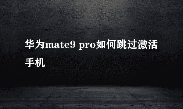 华为mate9 pro如何跳过激活手机