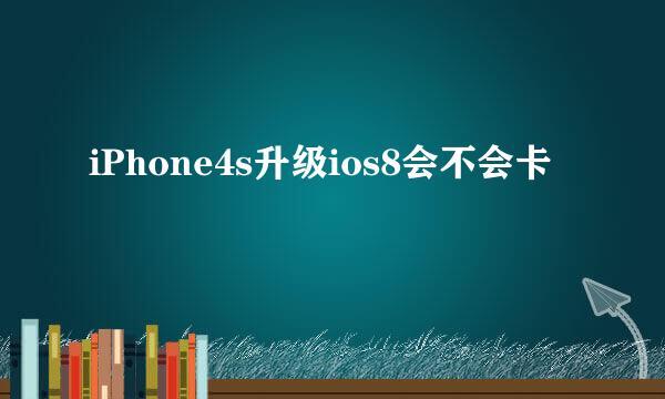 iPhone4s升级ios8会不会卡