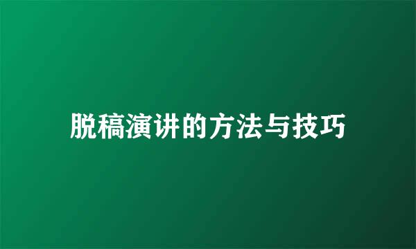 脱稿演讲的方法与技巧