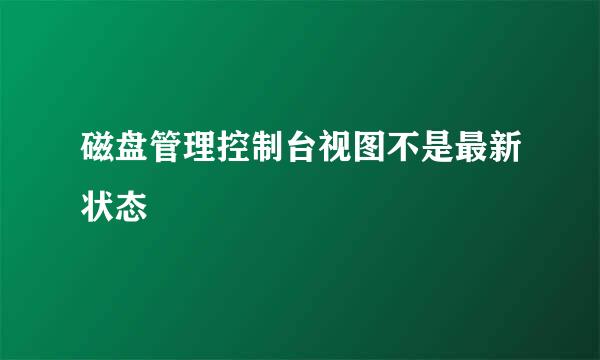 磁盘管理控制台视图不是最新状态