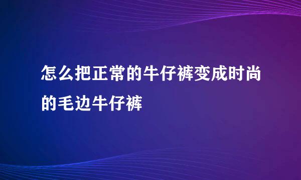 怎么把正常的牛仔裤变成时尚的毛边牛仔裤