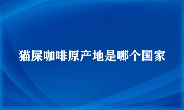 猫屎咖啡原产地是哪个国家