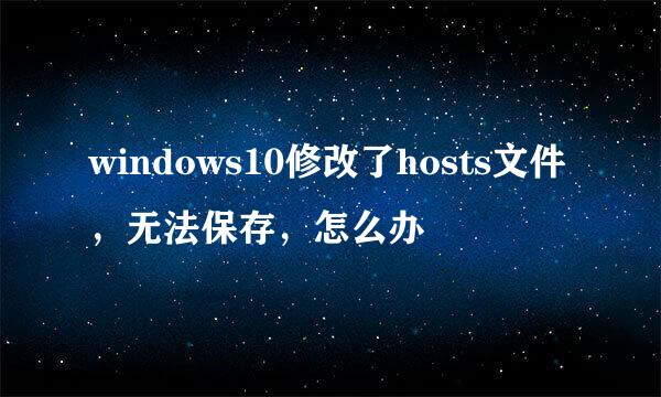 windows10修改了hosts文件，无法保存，怎么办