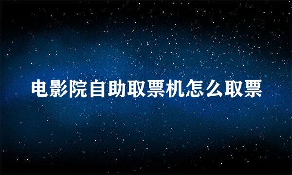 电影院自助取票机怎么取票