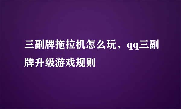 三副牌拖拉机怎么玩，qq三副牌升级游戏规则