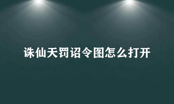 诛仙天罚诏令图怎么打开
