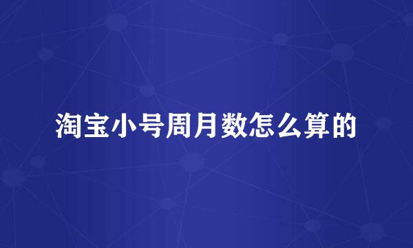 淘宝小号周月数怎么算的