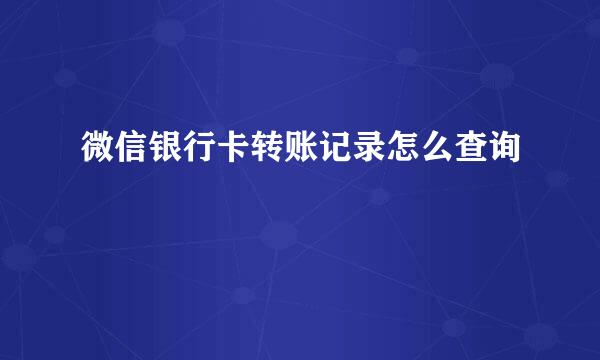 微信银行卡转账记录怎么查询