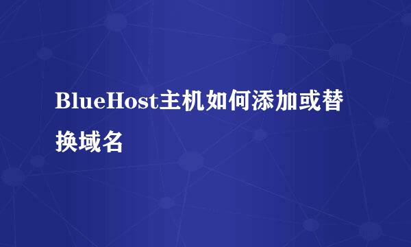 BlueHost主机如何添加或替换域名