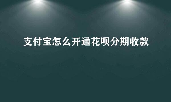 支付宝怎么开通花呗分期收款