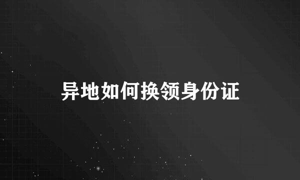 异地如何换领身份证