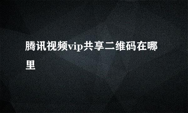 腾讯视频vip共享二维码在哪里
