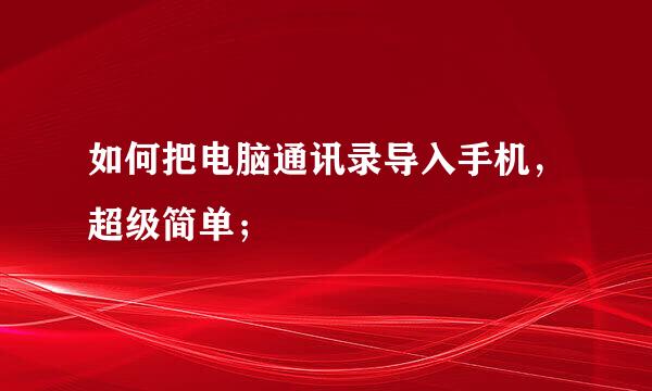 如何把电脑通讯录导入手机，超级简单；