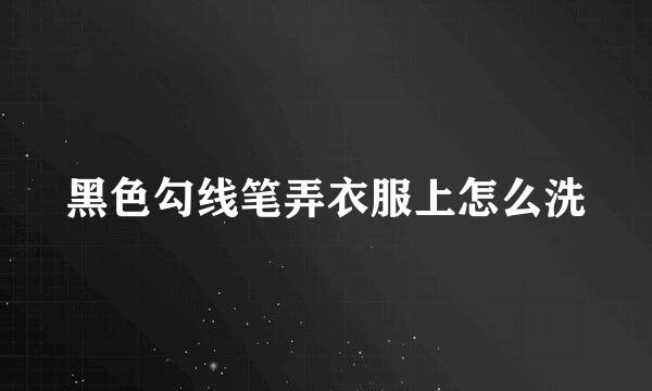 黑色勾线笔弄衣服上怎么洗