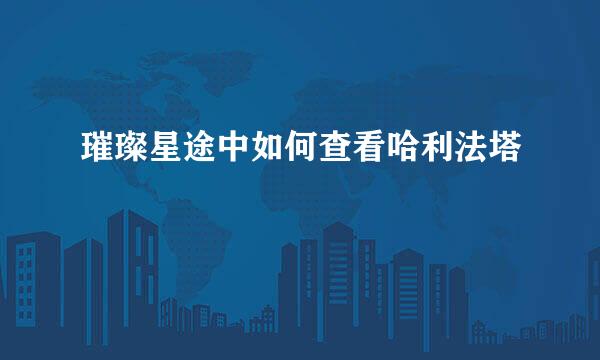 璀璨星途中如何查看哈利法塔