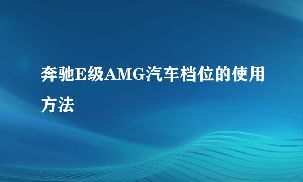 奔驰E级AMG汽车档位的使用方法