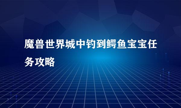 魔兽世界城中钓到鳄鱼宝宝任务攻略