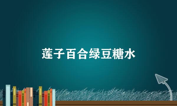 莲子百合绿豆糖水