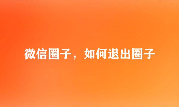 微信圈子，如何退出圈子