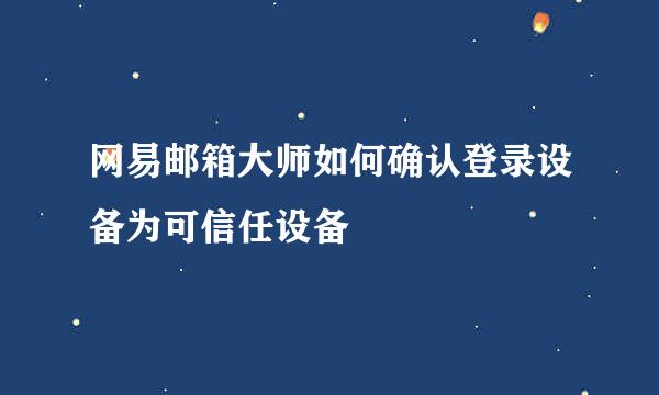 网易邮箱大师如何确认登录设备为可信任设备