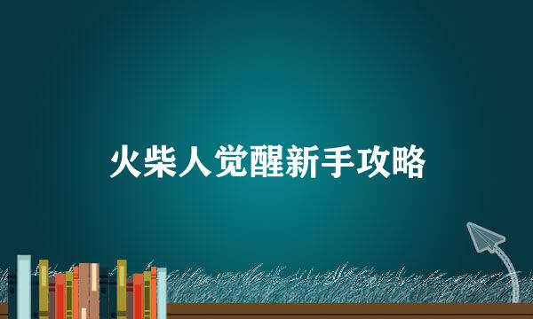 火柴人觉醒新手攻略