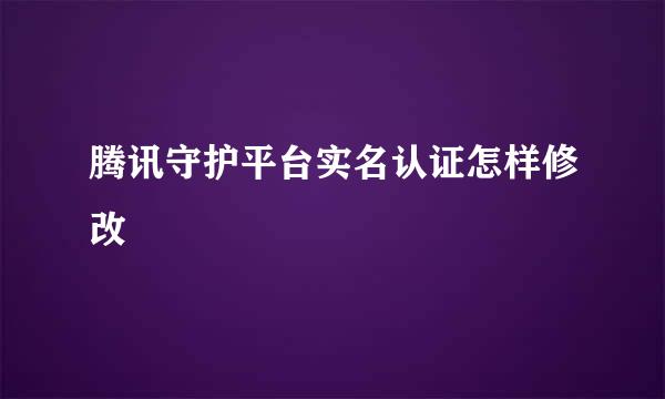 腾讯守护平台实名认证怎样修改