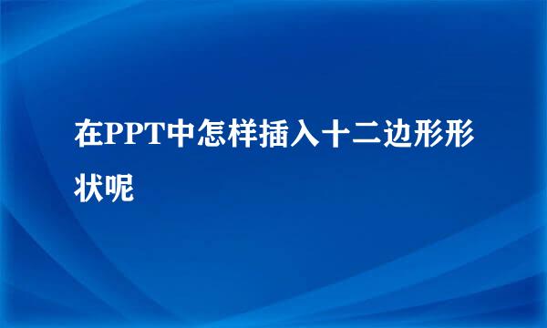 在PPT中怎样插入十二边形形状呢