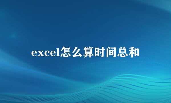 excel怎么算时间总和