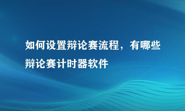 如何设置辩论赛流程，有哪些辩论赛计时器软件