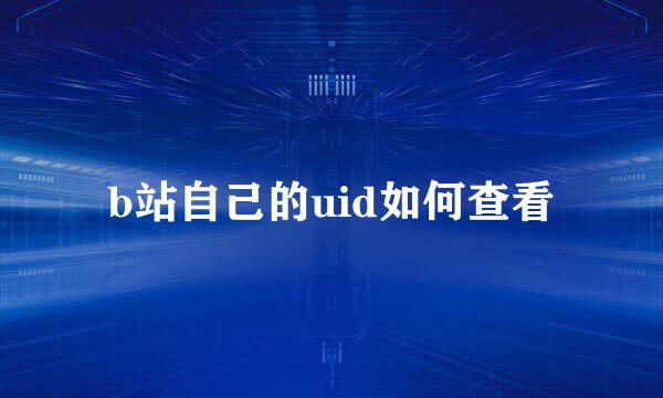 b站自己的uid如何查看