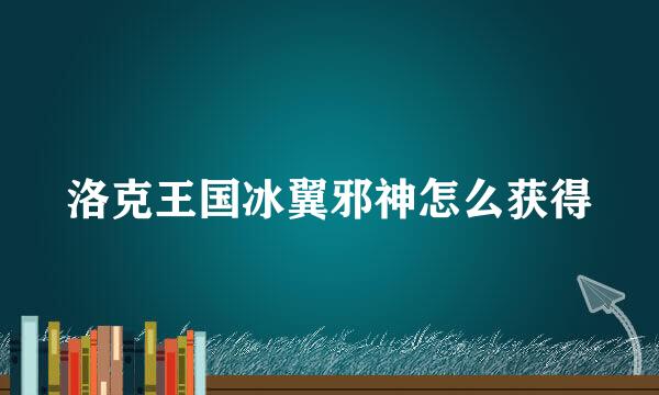 洛克王国冰翼邪神怎么获得