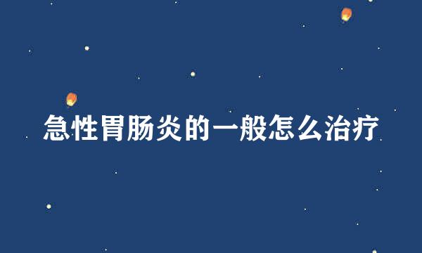 急性胃肠炎的一般怎么治疗