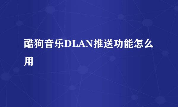 酷狗音乐DLAN推送功能怎么用
