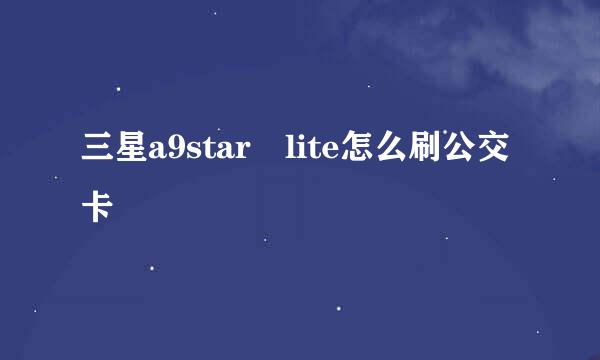 三星a9star lite怎么刷公交卡