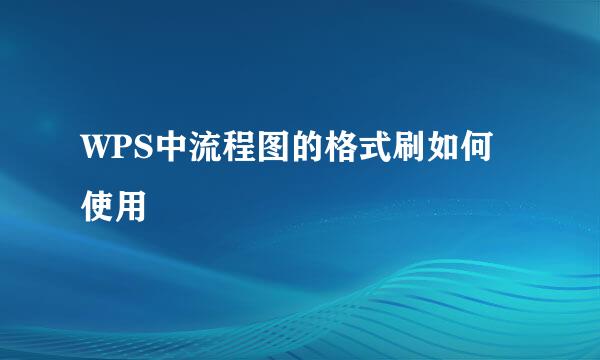 WPS中流程图的格式刷如何使用