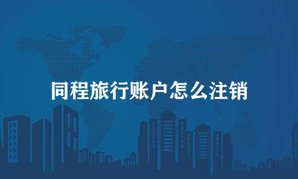 同程旅行账户怎么注销